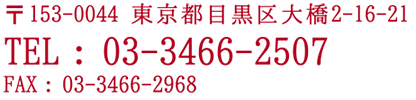 〒153-0044 東京都目黒区大橋2-16-21 TEL:03-3466-2507 FAX:03-3466-2968